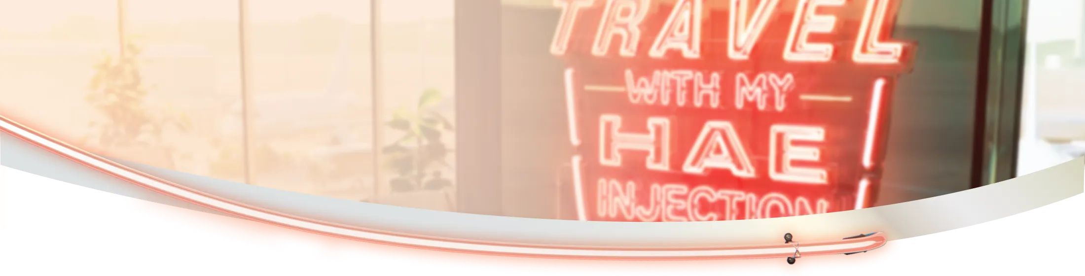 The longest time between doses approved for HAE. Windows with a plant infront of it and a wall with a neon sign.